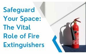 Safeguard Your Space The Vital Role of Fire Extinguishers